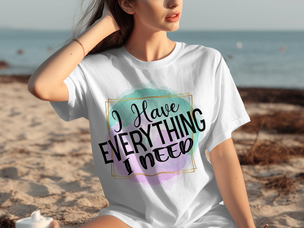 I Have Everything I Need Motivational Message T-Shirts
