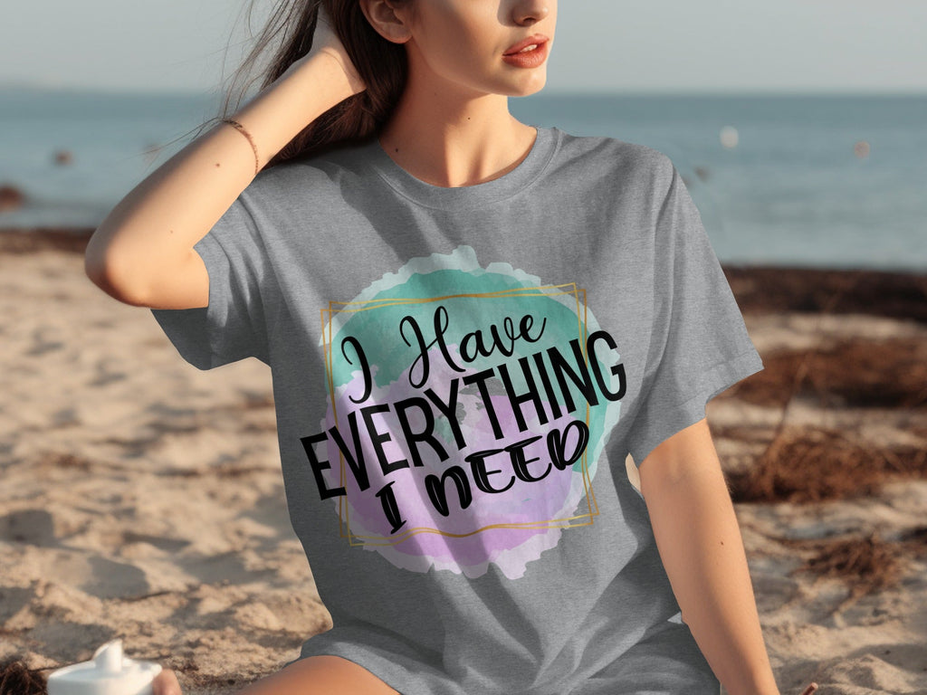 I Have Everything I Need Motivational Message T-Shirts