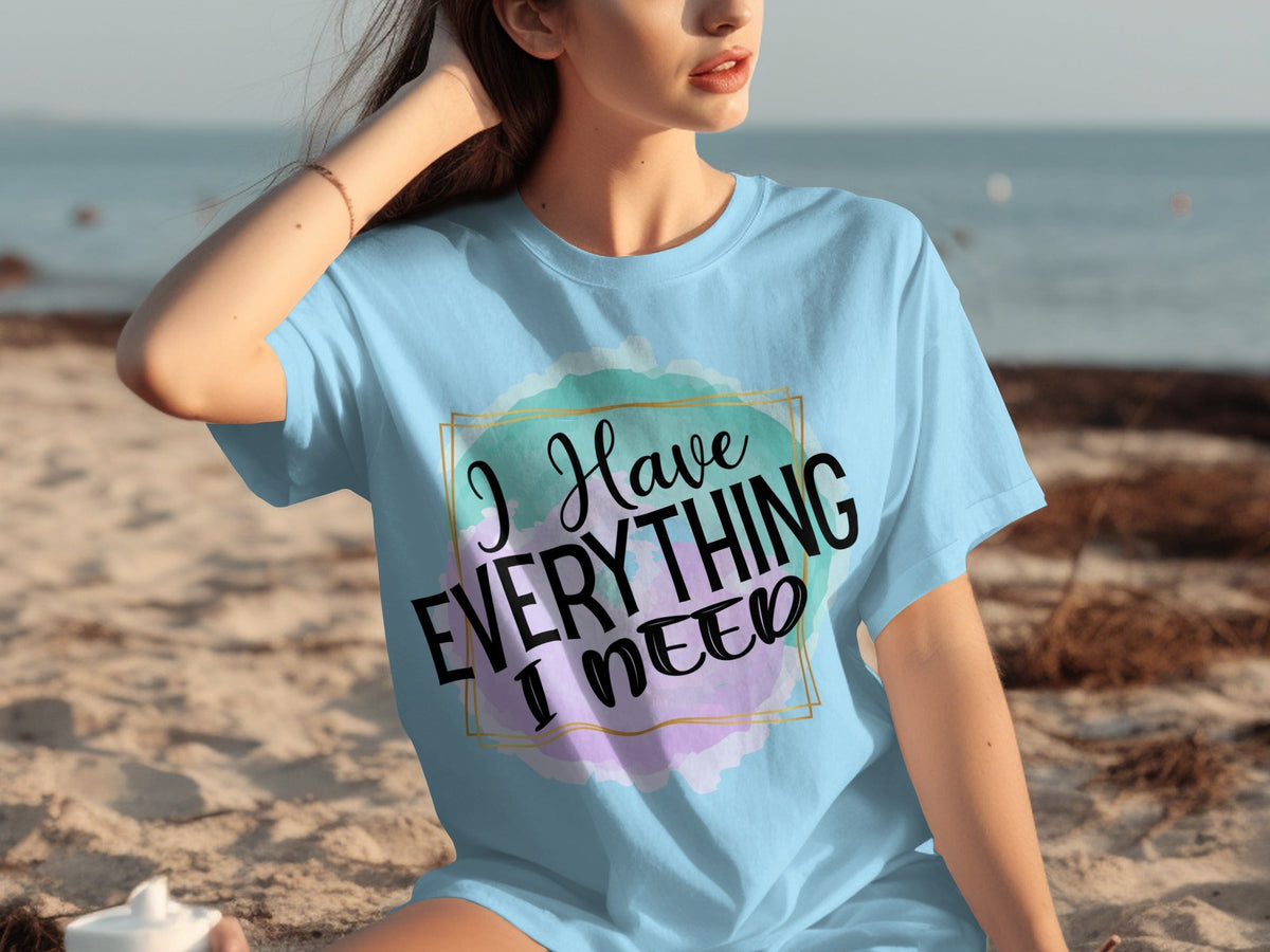 I Have Everything I Need Motivational Message T-Shirts