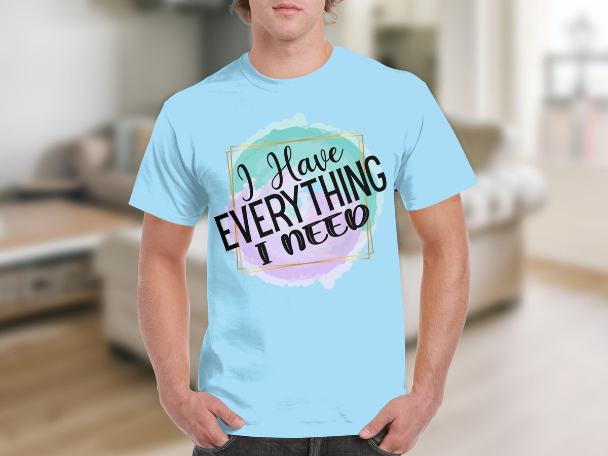 I Have Everything I Need Motivational Message T-Shirts