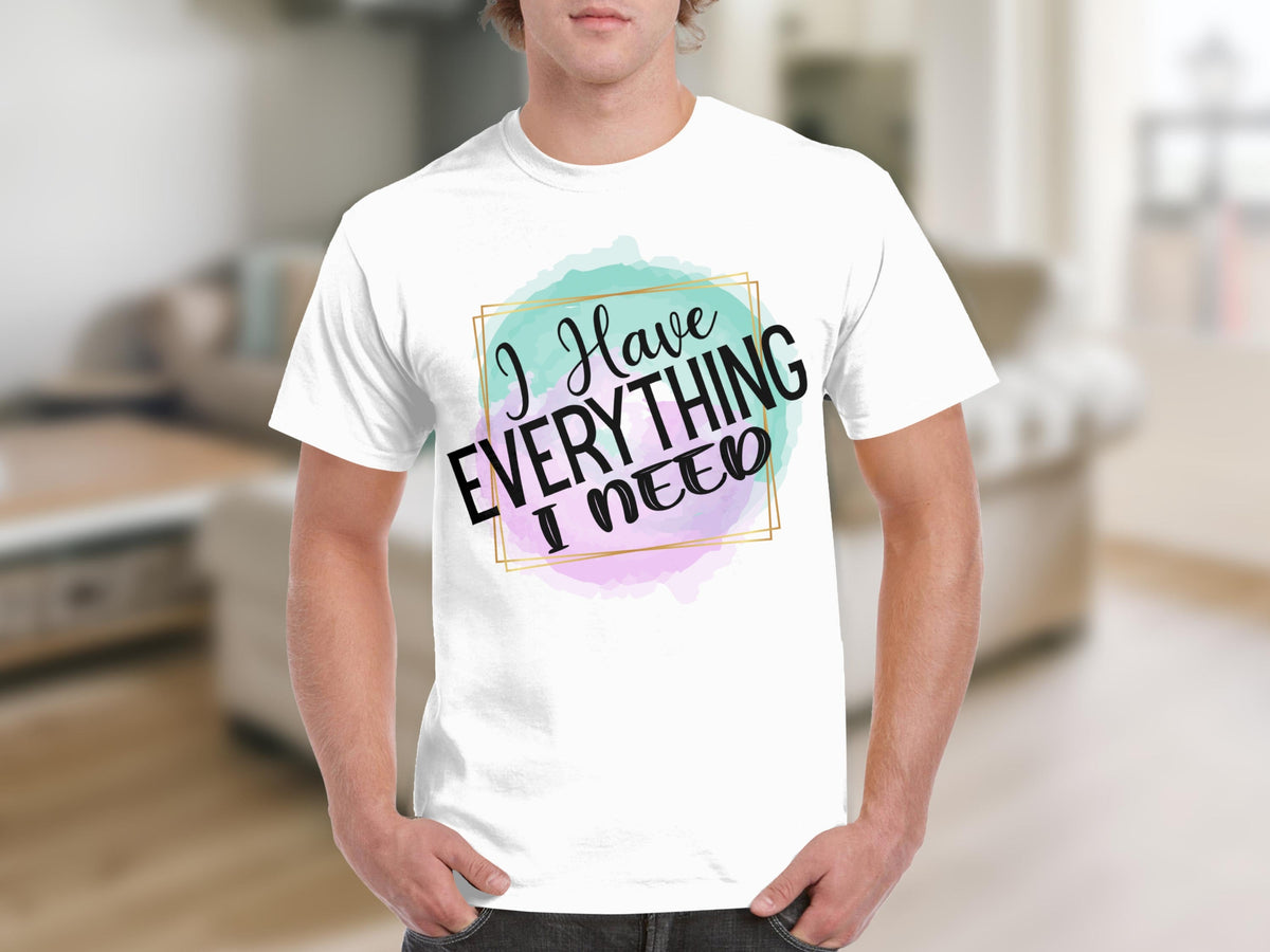 I Have Everything I Need Motivational Message T-Shirts