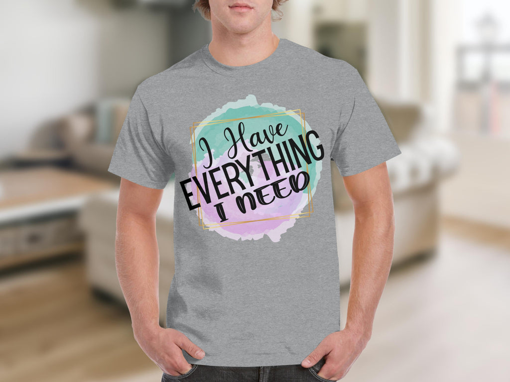 I Have Everything I Need Motivational Message T-Shirts