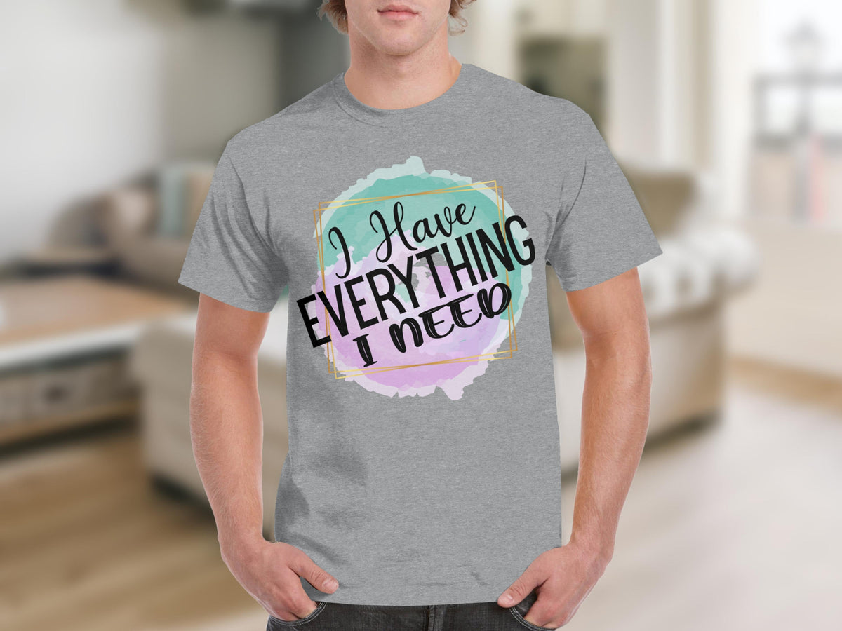 I Have Everything I Need Motivational Message T-Shirts