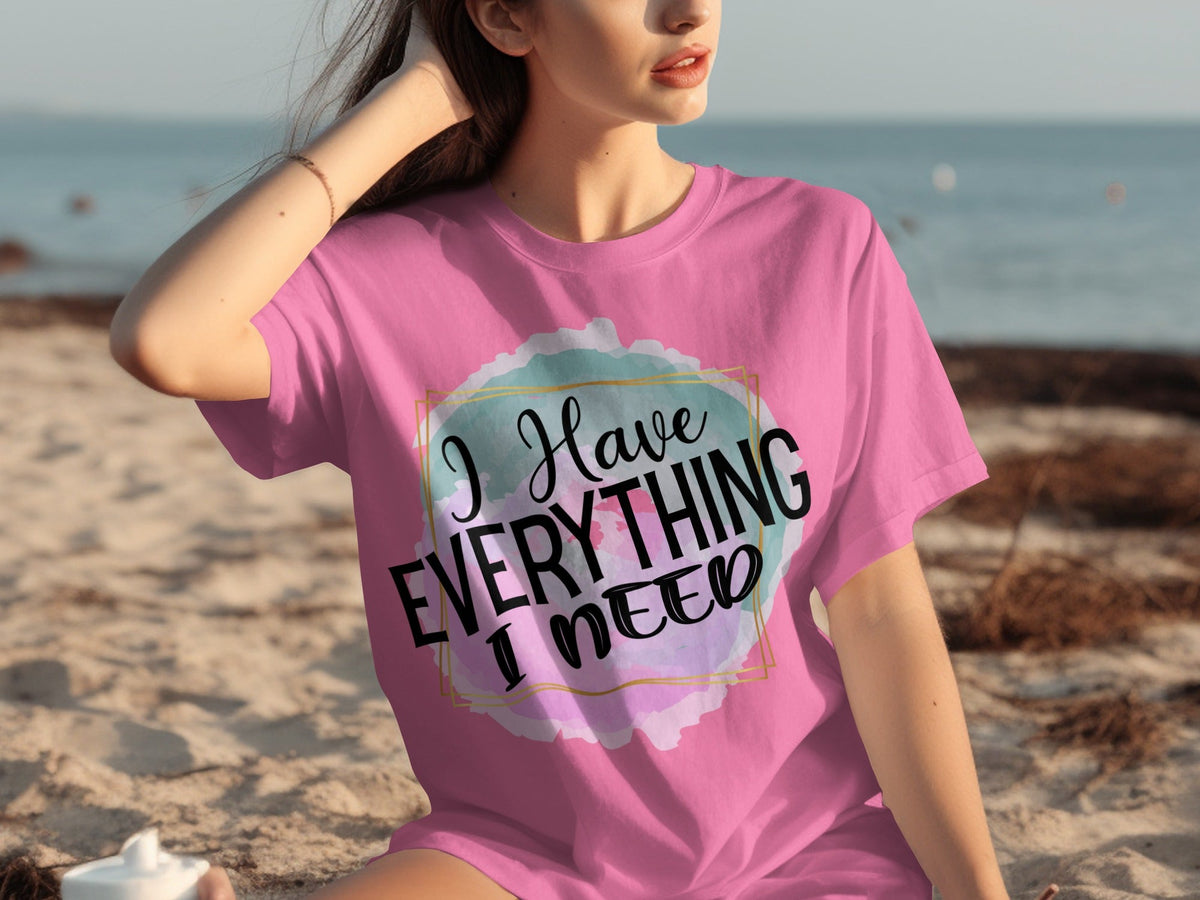 I Have Everything I Need Motivational Message T-Shirts