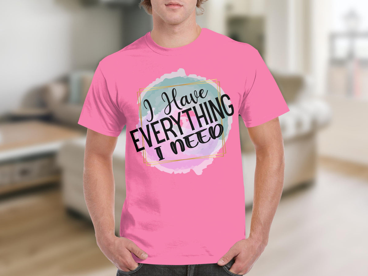I Have Everything I Need Motivational Message T-Shirts